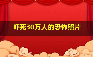 吓死30万人的恐怖照片