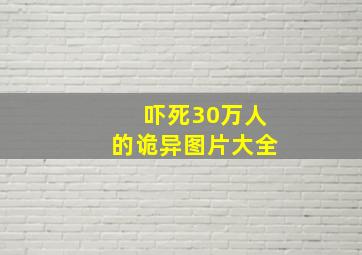 吓死30万人的诡异图片大全