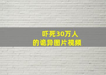 吓死30万人的诡异图片视频