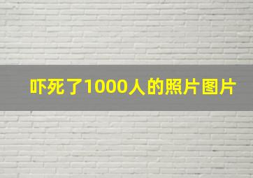 吓死了1000人的照片图片