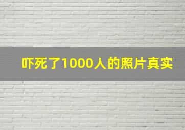 吓死了1000人的照片真实