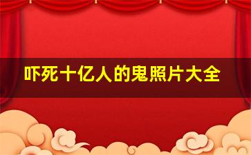 吓死十亿人的鬼照片大全