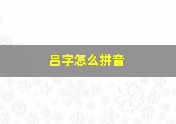 吕字怎么拼音