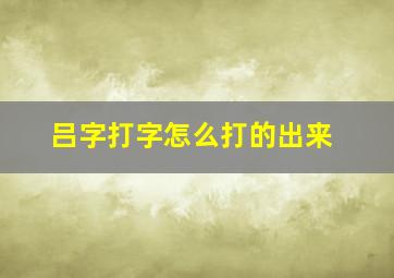 吕字打字怎么打的出来