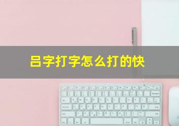 吕字打字怎么打的快