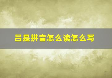 吕是拼音怎么读怎么写