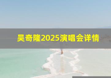 吴奇隆2025演唱会详情