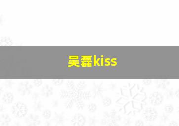 吴磊kiss