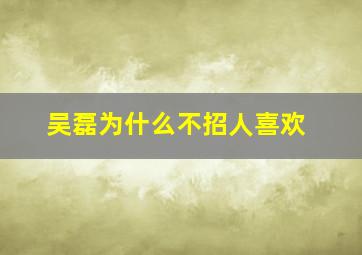 吴磊为什么不招人喜欢