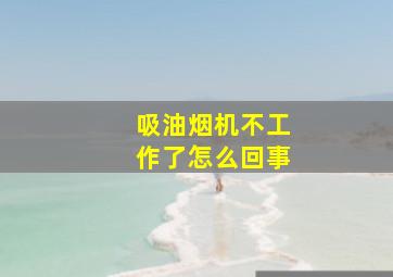 吸油烟机不工作了怎么回事