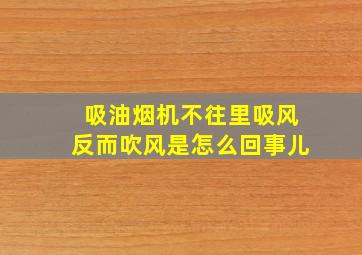 吸油烟机不往里吸风反而吹风是怎么回事儿