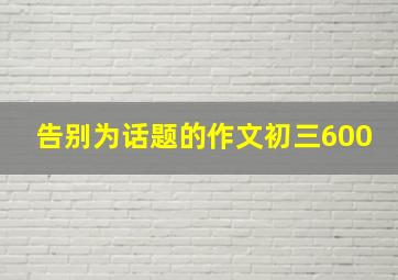 告别为话题的作文初三600