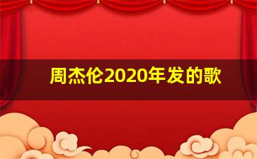 周杰伦2020年发的歌