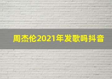 周杰伦2021年发歌吗抖音