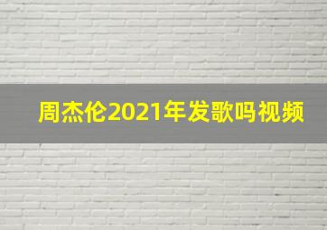 周杰伦2021年发歌吗视频