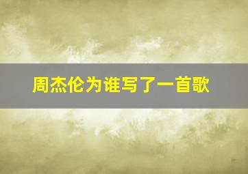 周杰伦为谁写了一首歌