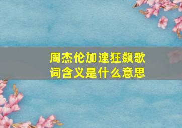 周杰伦加速狂飙歌词含义是什么意思