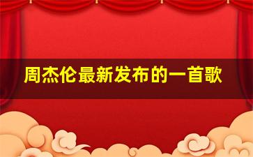 周杰伦最新发布的一首歌