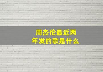 周杰伦最近两年发的歌是什么