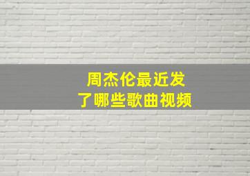 周杰伦最近发了哪些歌曲视频