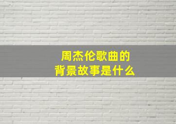 周杰伦歌曲的背景故事是什么