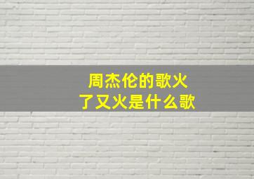 周杰伦的歌火了又火是什么歌