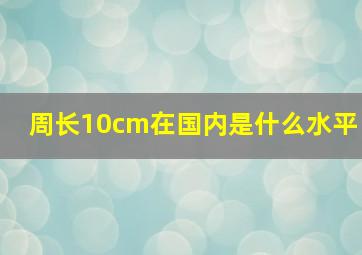 周长10cm在国内是什么水平