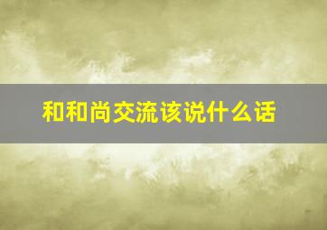 和和尚交流该说什么话