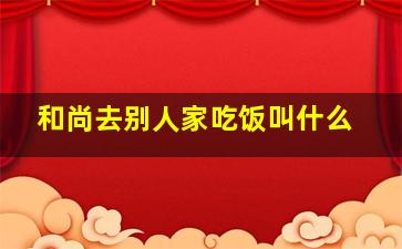 和尚去别人家吃饭叫什么