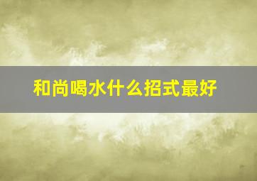 和尚喝水什么招式最好