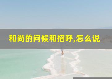 和尚的问候和招呼,怎么说