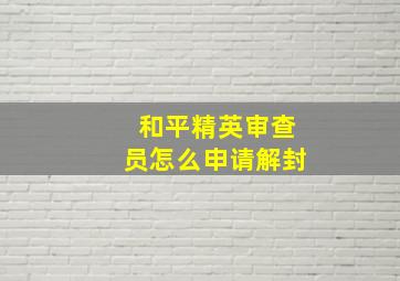 和平精英审查员怎么申请解封