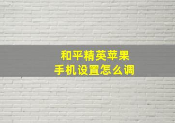 和平精英苹果手机设置怎么调