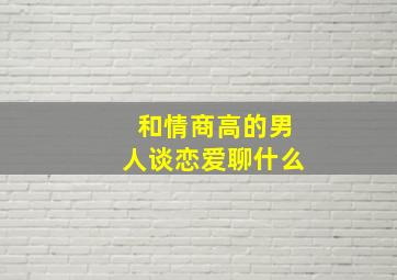 和情商高的男人谈恋爱聊什么