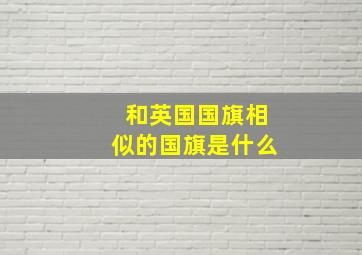 和英国国旗相似的国旗是什么