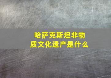 哈萨克斯坦非物质文化遗产是什么