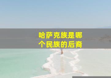 哈萨克族是哪个民族的后裔