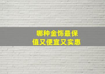 哪种金饰最保值又便宜又实惠