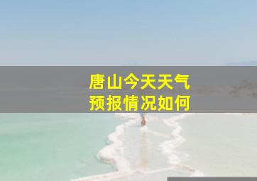 唐山今天天气预报情况如何