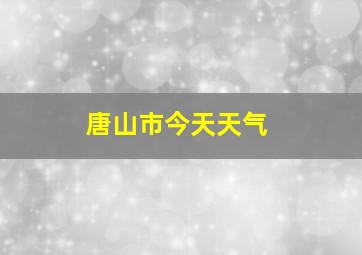 唐山市今天天气