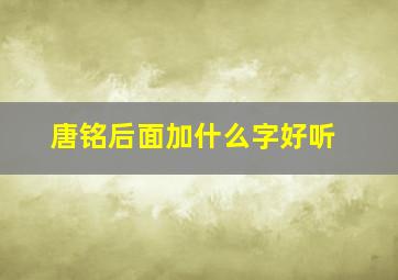 唐铭后面加什么字好听