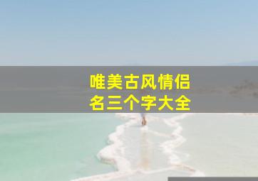 唯美古风情侣名三个字大全