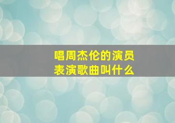 唱周杰伦的演员表演歌曲叫什么