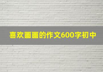 喜欢画画的作文600字初中