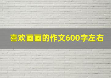 喜欢画画的作文600字左右