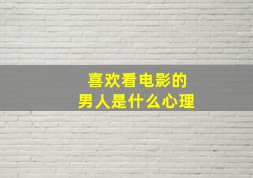 喜欢看电影的男人是什么心理