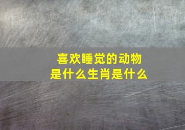 喜欢睡觉的动物是什么生肖是什么