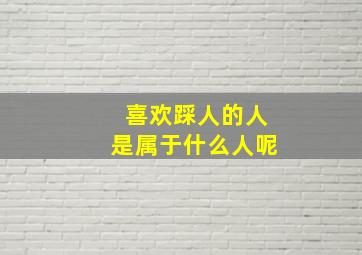 喜欢踩人的人是属于什么人呢