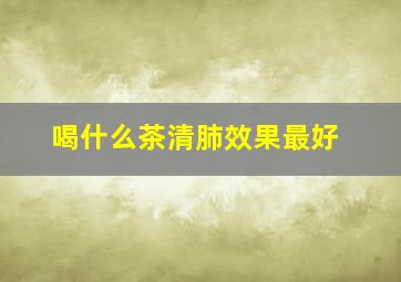 喝什么茶清肺效果最好