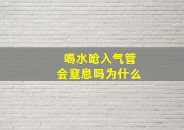 喝水呛入气管会窒息吗为什么